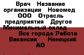 Врач › Название организации ­ Новомед, ООО › Отрасль предприятия ­ Другое › Минимальный оклад ­ 200 000 - Все города Работа » Вакансии   . Ненецкий АО